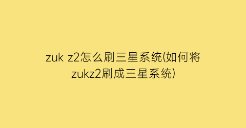 zukz2怎么刷三星系统(如何将zukz2刷成三星系统)